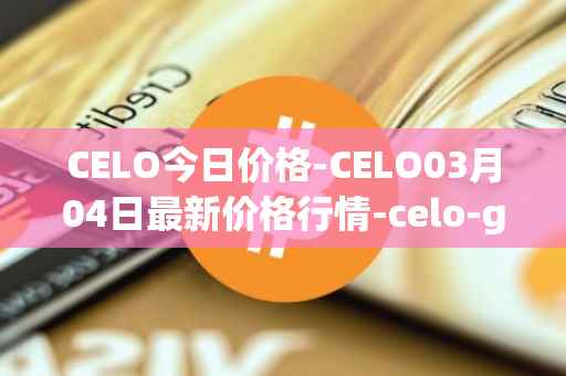 CELO今日价格-CELO03月04日最新价格行情-celo-gold最新走势消息