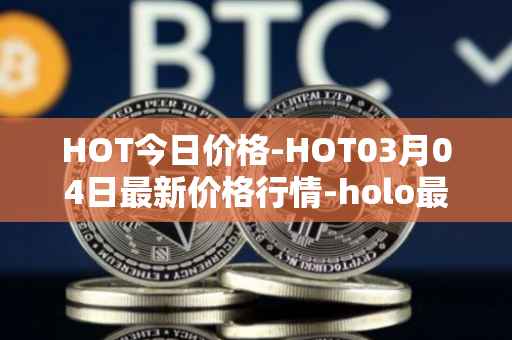 HOT今日价格-HOT03月04日最新价格行情-holo最新走势消息