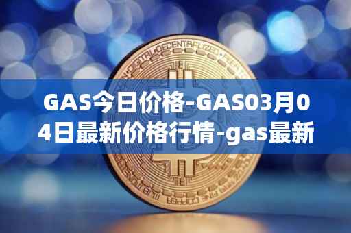 GAS今日价格-GAS03月04日最新价格行情-gas最新走势消息