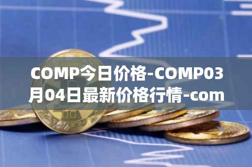 COMP今日价格-COMP03月04日最新价格行情-compound-governance-token最新走势消息