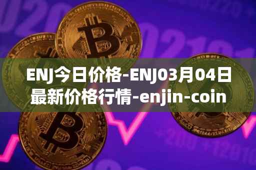 ENJ今日价格-ENJ03月04日最新价格行情-enjin-coin最新走势消息