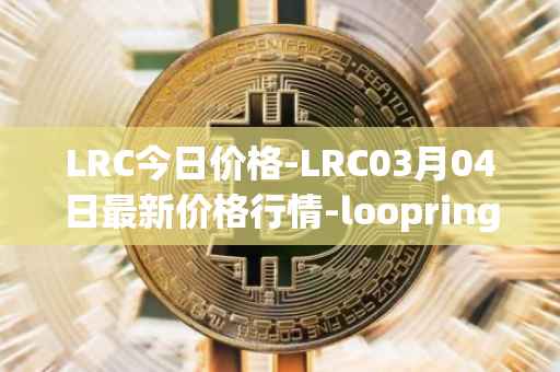 LRC今日价格-LRC03月04日最新价格行情-loopring最新走势消息