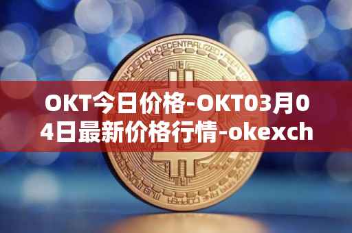 OKT今日价格-OKT03月04日最新价格行情-okexchain最新走势消息