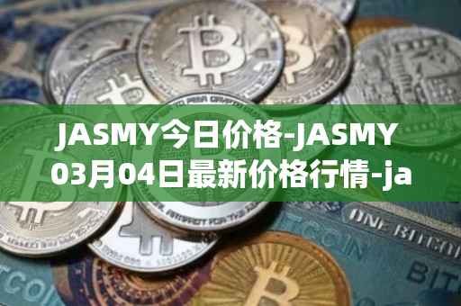 JASMY今日价格-JASMY03月04日最新价格行情-jasmycoin最新走势消息
