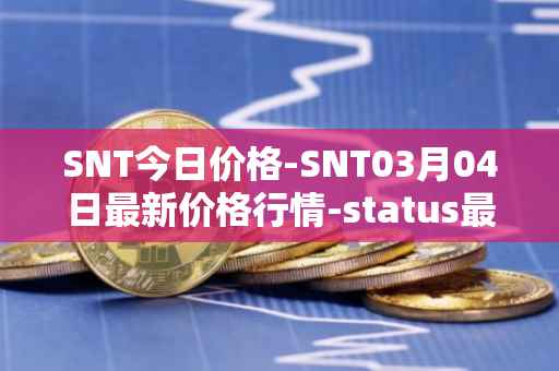SNT今日价格-SNT03月04日最新价格行情-status最新走势消息