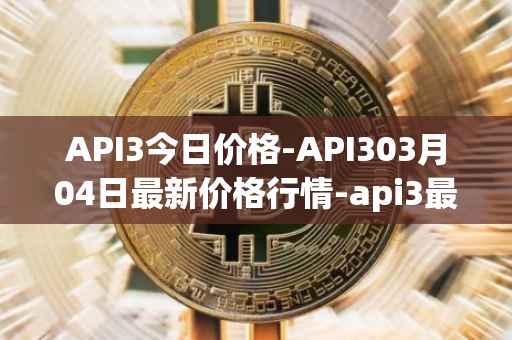 API3今日价格-API303月04日最新价格行情-api3最新走势消息