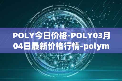 POLY今日价格-POLY03月04日最新价格行情-polymath-network最新走势消息