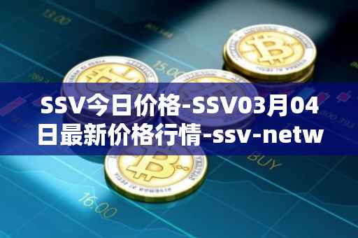 SSV今日价格-SSV03月04日最新价格行情-ssv-network最新走势消息