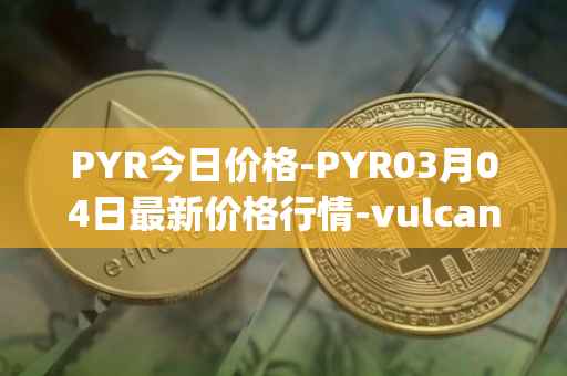 PYR今日价格-PYR03月04日最新价格行情-vulcan-forged最新走势消息