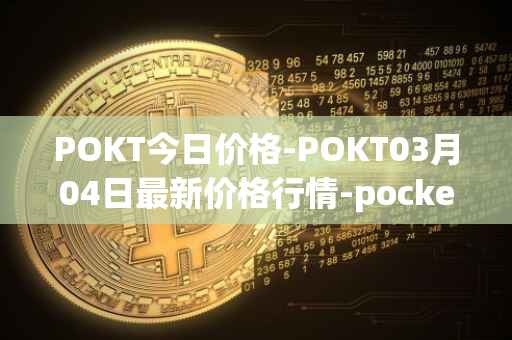 POKT今日价格-POKT03月04日最新价格行情-pocketnetwork最新走势消息