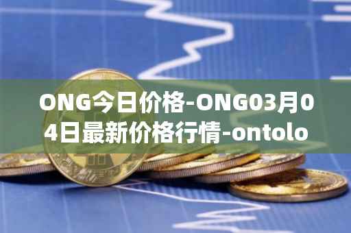 ONG今日价格-ONG03月04日最新价格行情-ontology-gas最新走势消息