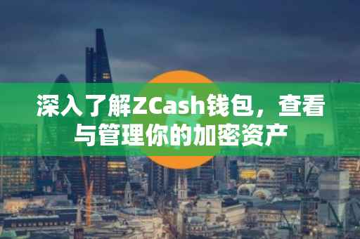 深入了解ZCash钱包，查看与管理你的加密资产