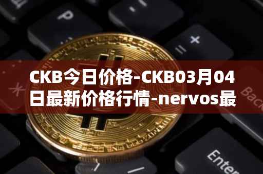 CKB今日价格-CKB03月04日最新价格行情-nervos最新走势消息