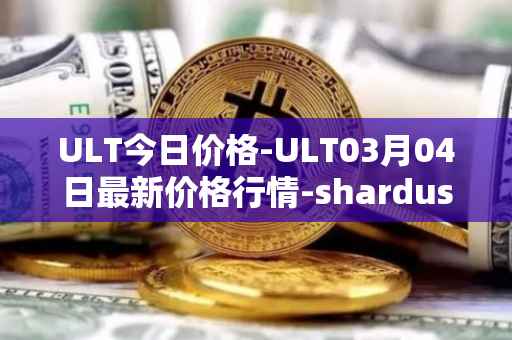 ULT今日价格-ULT03月04日最新价格行情-shardus最新走势消息