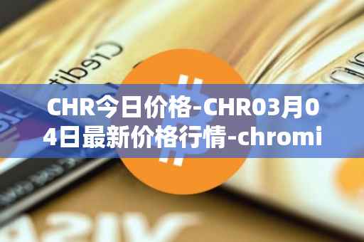 CHR今日价格-CHR03月04日最新价格行情-chromia最新走势消息