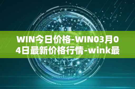 WIN今日价格-WIN03月04日最新价格行情-wink最新走势消息