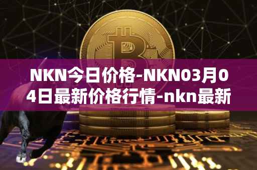 NKN今日价格-NKN03月04日最新价格行情-nkn最新走势消息