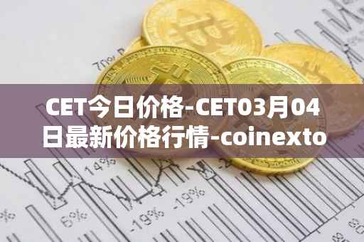 CET今日价格-CET03月04日最新价格行情-coinextoken最新走势消息