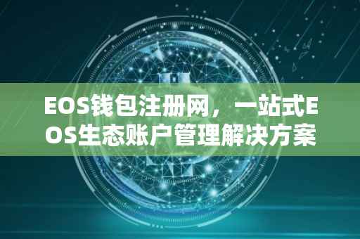 EOS钱包注册网，一站式EOS生态账户管理解决方案