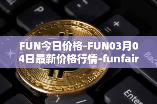 FUN今日价格-FUN03月04日最新价格行情-funfair最新走势消息