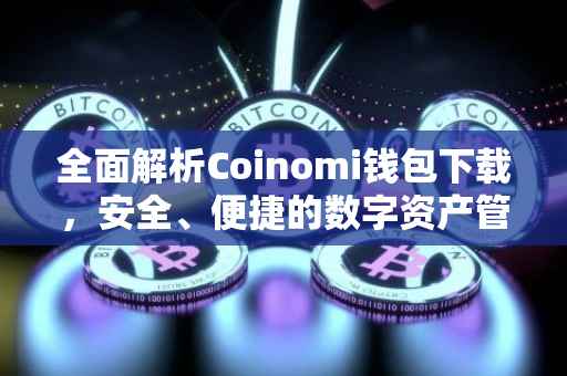 全面解析Coinomi钱包下载，安全、便捷的数字资产管理工具