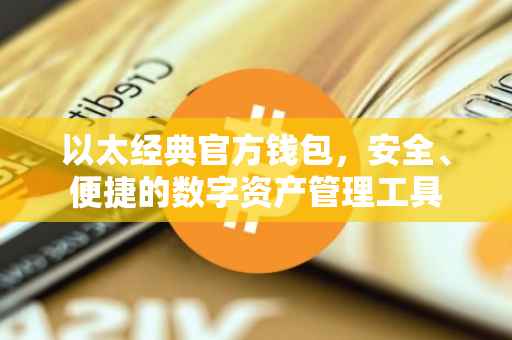 以太经典官方钱包，安全、便捷的数字资产管理工具