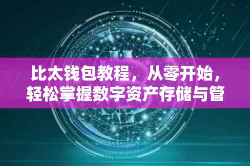 比太钱包教程，从零开始，轻松掌握数字资产存储与管理