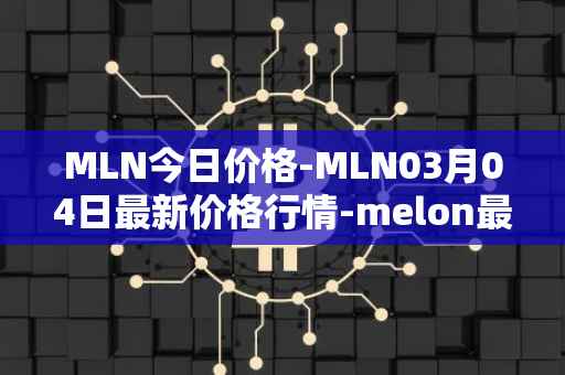 MLN今日价格-MLN03月04日最新价格行情-melon最新走势消息