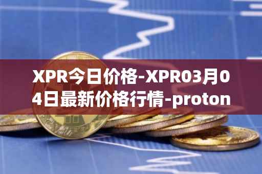XPR今日价格-XPR03月04日最新价格行情-proton最新走势消息