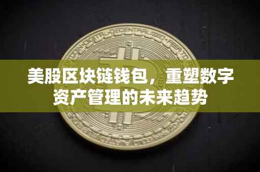 美股区块链钱包，重塑数字资产管理的未来趋势
