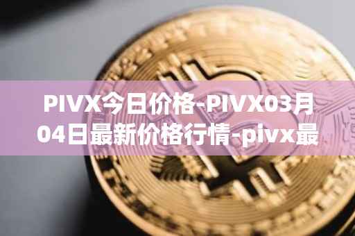 PIVX今日价格-PIVX03月04日最新价格行情-pivx最新走势消息