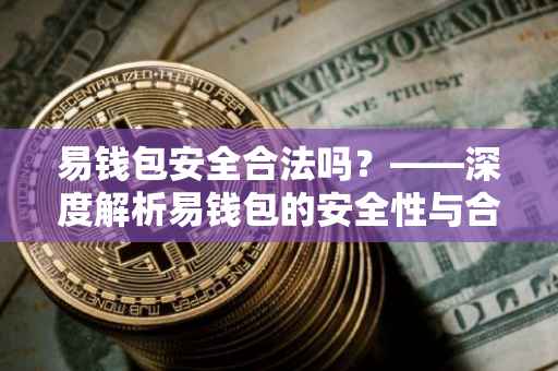 易钱包安全合法吗？——深度解析易钱包的安全性与合法性