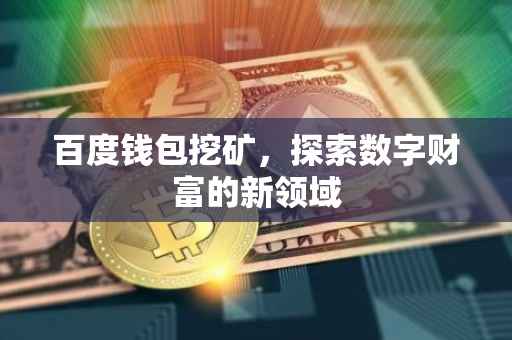 百度钱包挖矿，探索数字财富的新领域