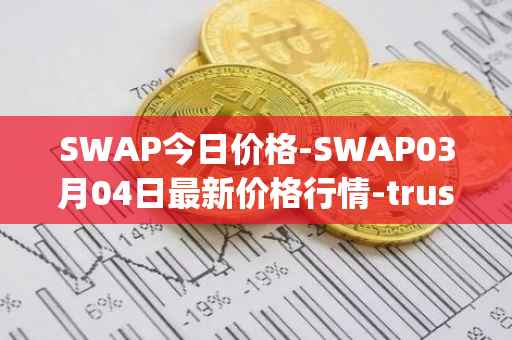 SWAP今日价格-SWAP03月04日最新价格行情-trustswap最新走势消息