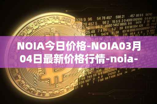 NOIA今日价格-NOIA03月04日最新价格行情-noia-network最新走势消息