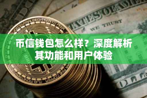 币信钱包怎么样？深度解析其功能和用户体验