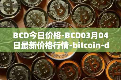 BCD今日价格-BCD03月04日最新价格行情-bitcoin-diamond最新走势消息