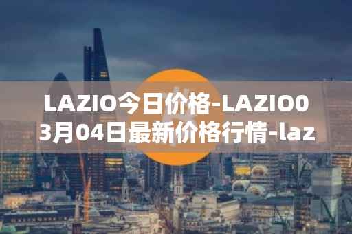 LAZIO今日价格-LAZIO03月04日最新价格行情-lazio-fan-token最新走势消息