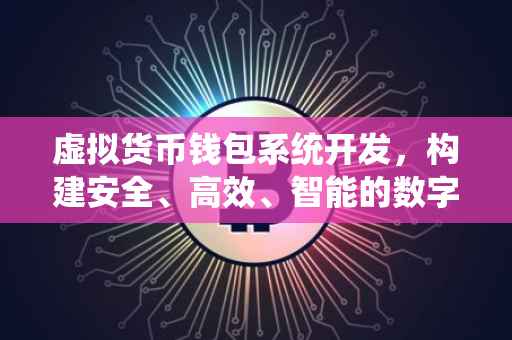虚拟货币钱包系统开发，构建安全、高效、智能的数字资产管理工具