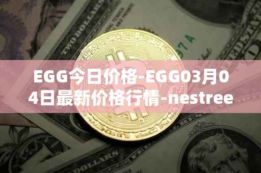 EGG今日价格-EGG03月04日最新价格行情-nestree最新走势消息