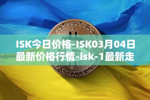 ISK今日价格-ISK03月04日最新价格行情-isk-1最新走势消息