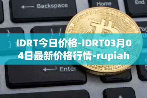 IDRT今日价格-IDRT03月04日最新价格行情-rupiah-token最新走势消息