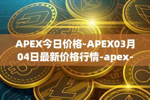 APEX今日价格-APEX03月04日最新价格行情-apex-apex最新走势消息