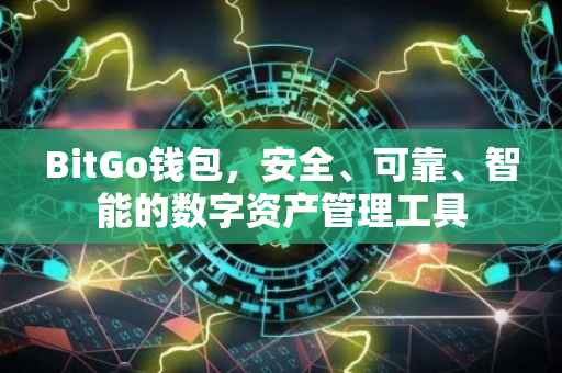 BitGo钱包，安全、可靠、智能的数字资产管理工具