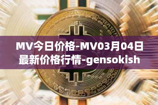 MV今日价格-MV03月04日最新价格行情-gensokishi最新走势消息