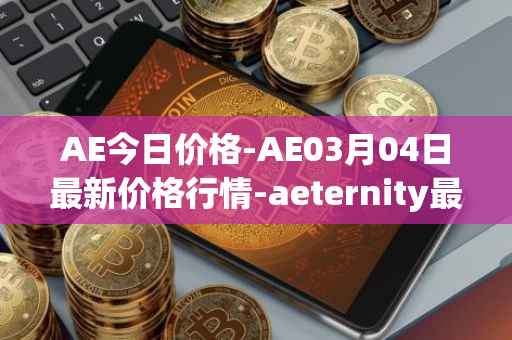 AE今日价格-AE03月04日最新价格行情-aeternity最新走势消息