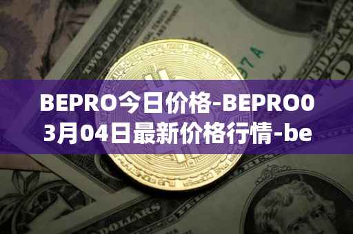 BEPRO今日价格-BEPRO03月04日最新价格行情-betprotocol最新走势消息