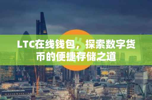 LTC在线钱包，探索数字货币的便捷存储之道