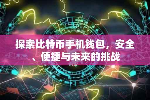 探索比特币手机钱包，安全、便捷与未来的挑战
