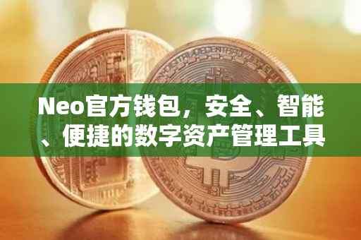Neo官方钱包，安全、智能、便捷的数字资产管理工具
